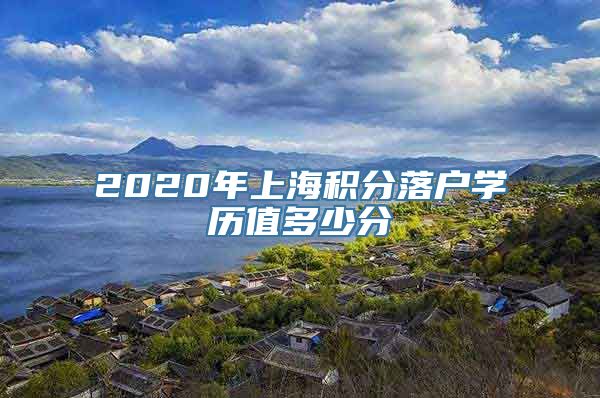 2020年上海积分落户学历值多少分