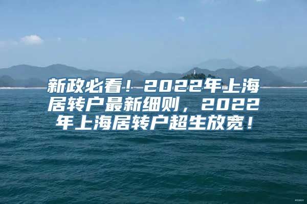 新政必看！2022年上海居转户最新细则，2022年上海居转户超生放宽！