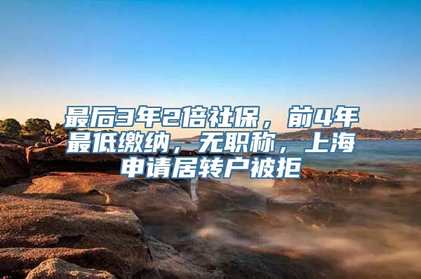 最后3年2倍社保，前4年最低缴纳，无职称，上海申请居转户被拒