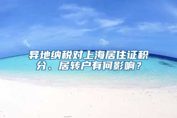 异地纳税对上海居住证积分、居转户有何影响？