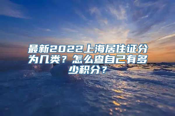 最新2022上海居住证分为几类？怎么查自己有多少积分？