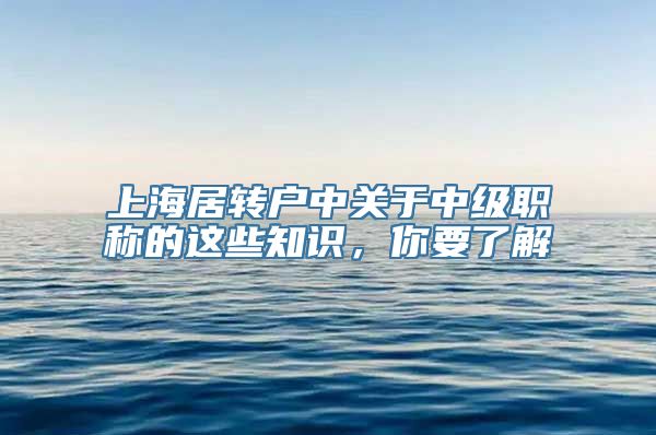 上海居转户中关于中级职称的这些知识，你要了解