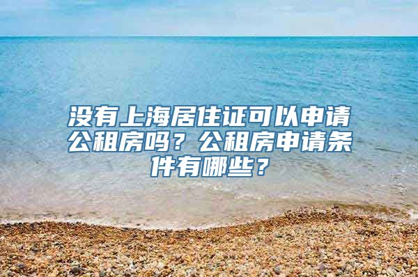 没有上海居住证可以申请公租房吗？公租房申请条件有哪些？