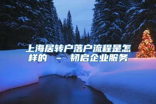 上海居转户落户流程是怎样的 – 韧启企业服务