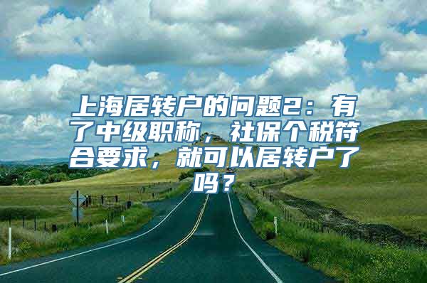 上海居转户的问题2：有了中级职称，社保个税符合要求，就可以居转户了吗？