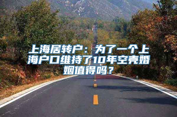 上海居转户：为了一个上海户口维持了10年空壳婚姻值得吗？