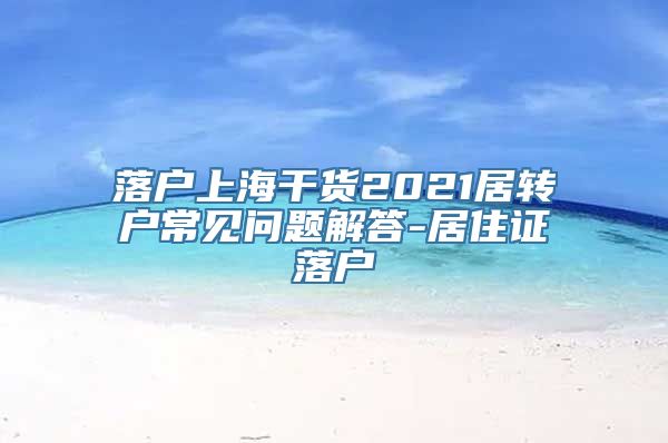 落户上海干货2021居转户常见问题解答-居住证落户