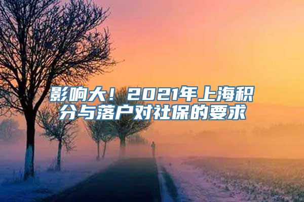 影响大！2021年上海积分与落户对社保的要求