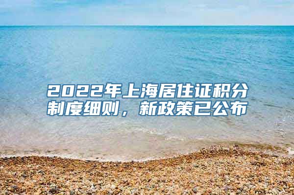 2022年上海居住证积分制度细则，新政策已公布