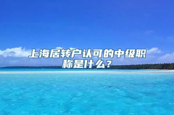 上海居转户认可的中级职称是什么？