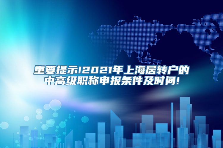 重要提示!2021年上海居转户的中高级职称申报条件及时间!