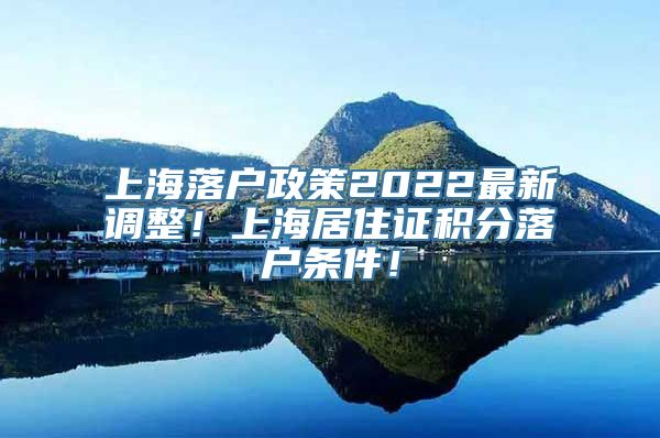 上海落户政策2022最新调整！上海居住证积分落户条件！