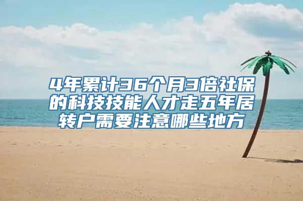 4年累计36个月3倍社保的科技技能人才走五年居转户需要注意哪些地方