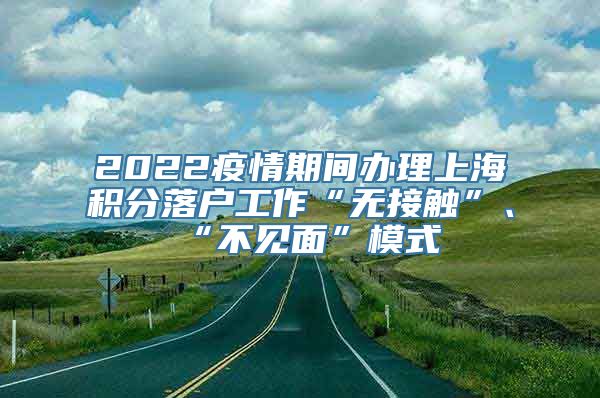 2022疫情期间办理上海积分落户工作“无接触”、“不见面”模式