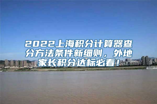 2022上海积分计算器查分方法条件新细则，外地家长积分达标必看！