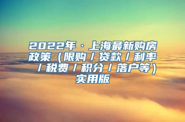 2022年·上海最新购房政策（限购／贷款／利率／税费／积分／落户等）实用版