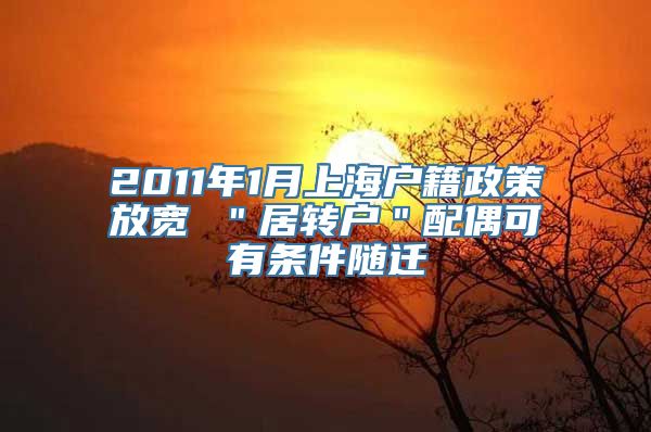 2011年1月上海户籍政策放宽 ＂居转户＂配偶可有条件随迁