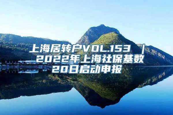 上海居转户VOL.153 ｜ 2022年上海社保基数20日启动申报