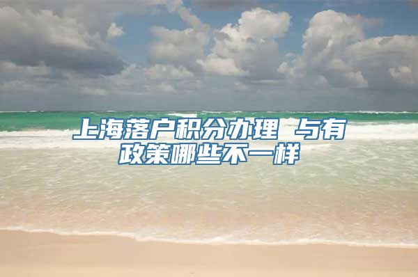 上海落户积分办理 与有政策哪些不一样