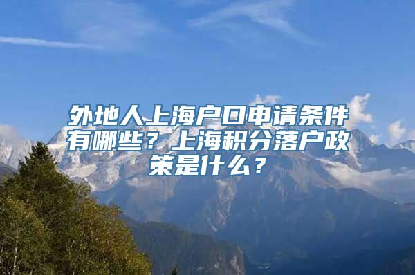 外地人上海户口申请条件有哪些？上海积分落户政策是什么？