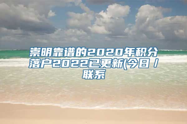 崇明靠谱的2020年积分落户2022已更新(今日／联系