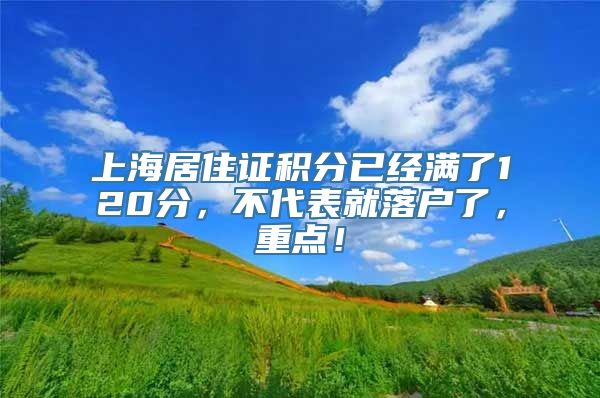 上海居住证积分已经满了120分，不代表就落户了，重点！