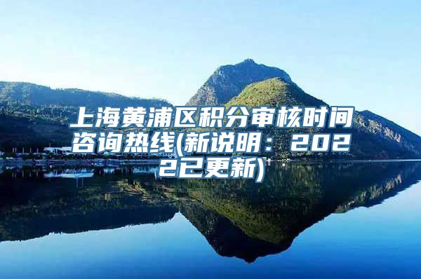 上海黄浦区积分审核时间咨询热线(新说明：2022已更新)