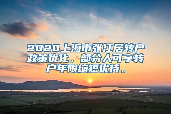 2020上海市张江居转户政策优化，部分人可享转户年限缩短优待。