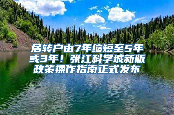 居转户由7年缩短至5年或3年！张江科学城新版政策操作指南正式发布