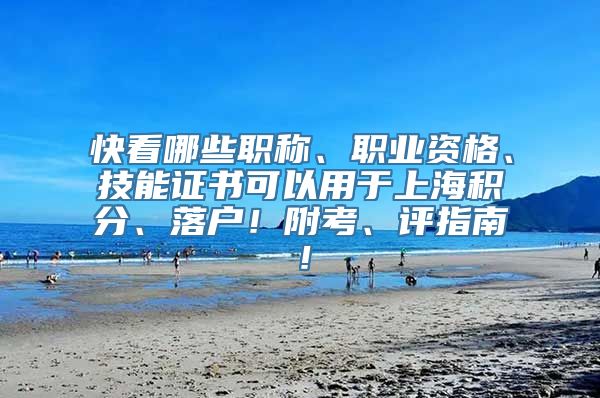 快看哪些职称、职业资格、技能证书可以用于上海积分、落户！附考、评指南！