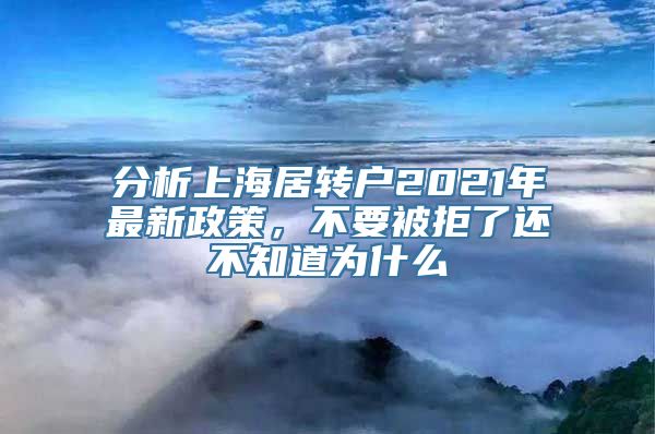 分析上海居转户2021年最新政策，不要被拒了还不知道为什么