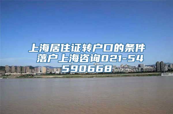 上海居住证转户口的条件 落户上海咨询021-54590668