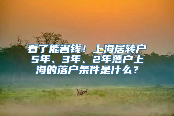 看了能省钱！上海居转户5年、3年、2年落户上海的落户条件是什么？