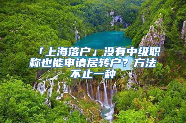 「上海落户」没有中级职称也能申请居转户？方法不止一种