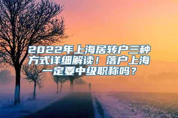 2022年上海居转户三种方式详细解读！落户上海一定要中级职称吗？