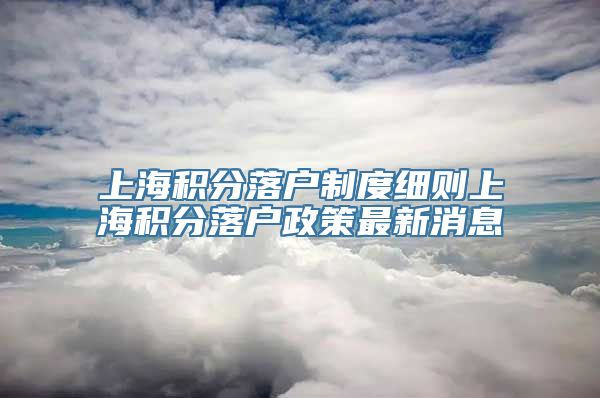 上海积分落户制度细则上海积分落户政策最新消息