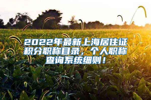 2022年最新上海居住证积分职称目录，个人职称查询系统细则！