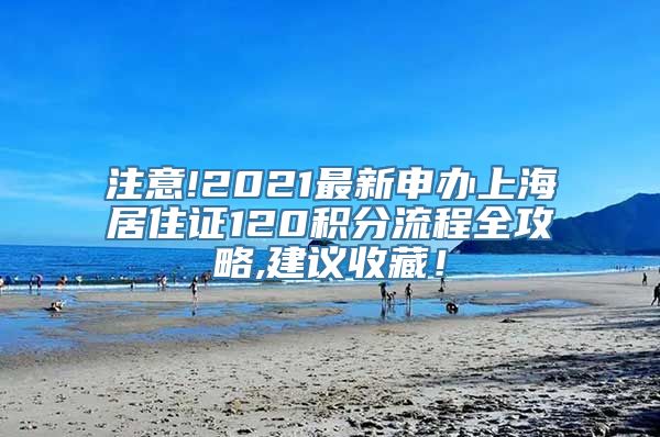 注意!2021最新申办上海居住证120积分流程全攻略,建议收藏！