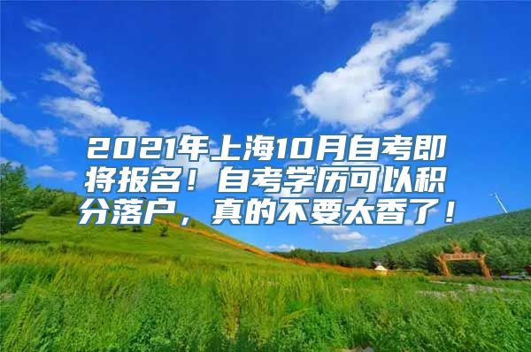 2021年上海10月自考即将报名！自考学历可以积分落户，真的不要太香了！