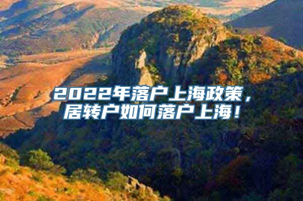 2022年落户上海政策，居转户如何落户上海！