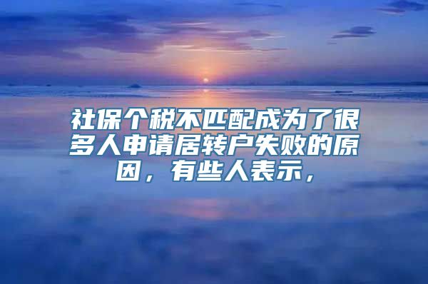 社保个税不匹配成为了很多人申请居转户失败的原因，有些人表示，