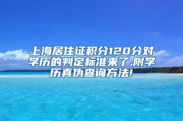 上海居住证积分120分对学历的判定标准来了,附学历真伪查询方法!