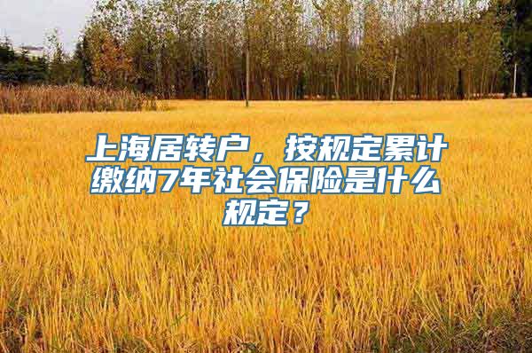 上海居转户，按规定累计缴纳7年社会保险是什么规定？