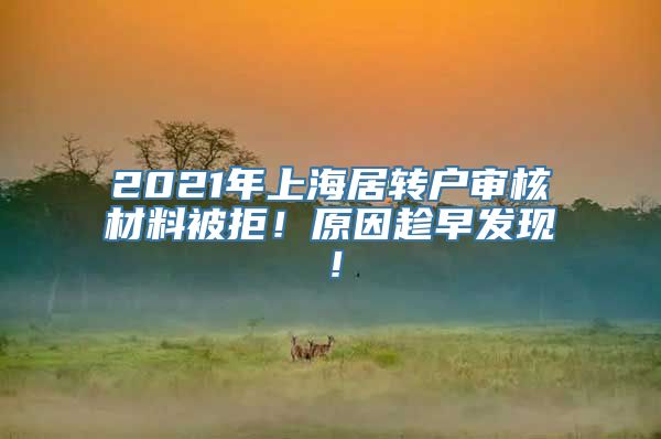 2021年上海居转户审核材料被拒！原因趁早发现！