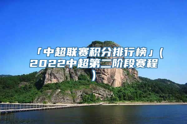 「中超联赛积分排行榜」(2022中超第二阶段赛程)