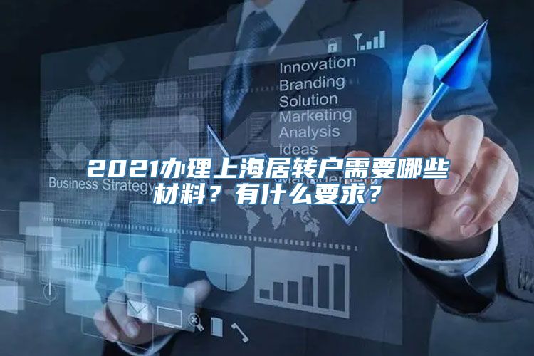 2021办理上海居转户需要哪些材料？有什么要求？