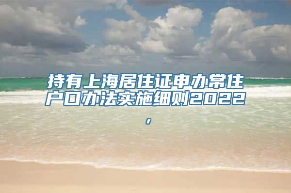 持有上海居住证申办常住户口办法实施细则2022，