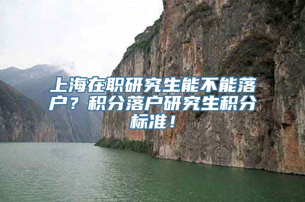 上海在职研究生能不能落户？积分落户研究生积分标准！