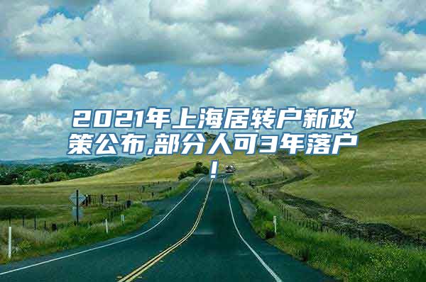 2021年上海居转户新政策公布,部分人可3年落户!