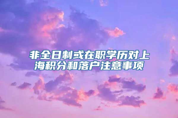 非全日制或在职学历对上海积分和落户注意事项